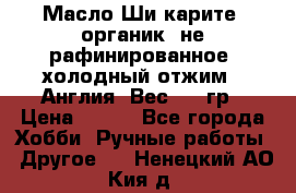 Масло Ши карите, органик, не рафинированное, холодный отжим.  Англия  Вес: 100гр › Цена ­ 449 - Все города Хобби. Ручные работы » Другое   . Ненецкий АО,Кия д.